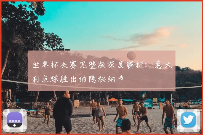 世界杯决赛完整版深度解析：意大利点球胜出的隐秘细节