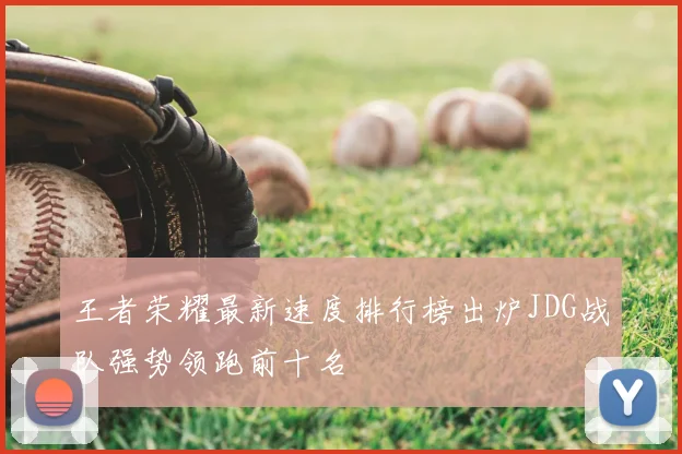 王者荣耀最新速度排行榜出炉JDG战队强势领跑前十名