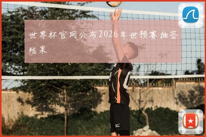 世界杯官网公布2026年世预赛抽签结果