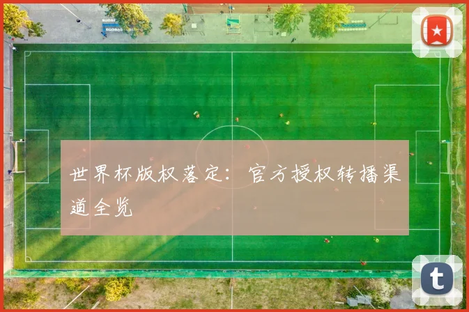 世界杯版权落定:官方授权转播渠道全览