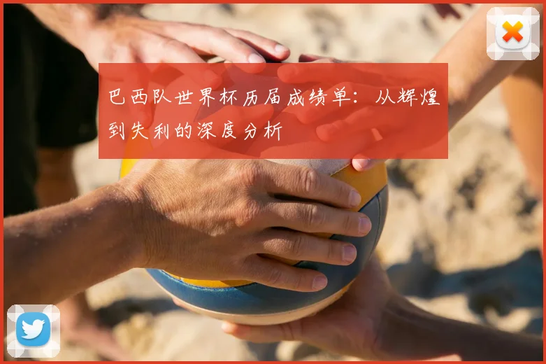 巴西队世界杯历届成绩单:从辉煌到失利的深度分析