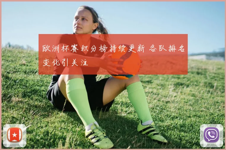 欧洲杯赛积分榜持续更新 各队排名变化引关注