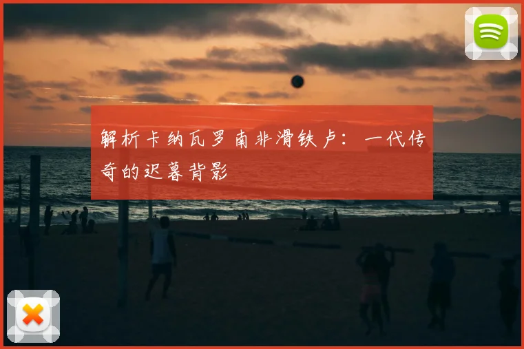 解析卡纳瓦罗南非滑铁卢：一代传奇的迟暮背影