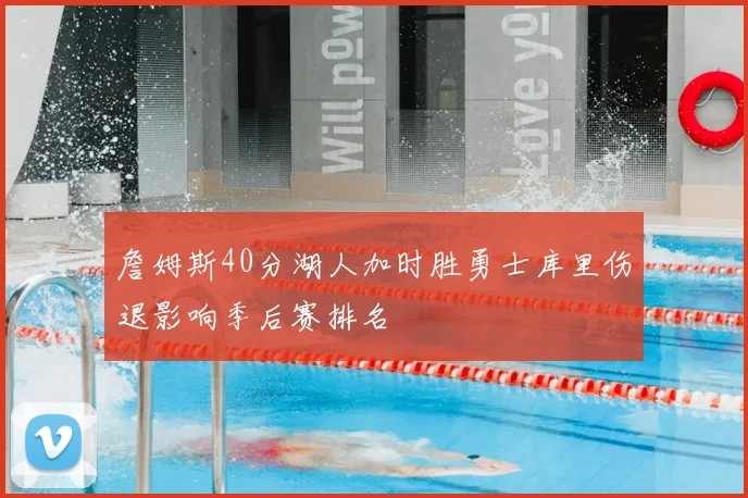 詹姆斯40分湖人加时胜勇士库里伤退影响季后赛排名