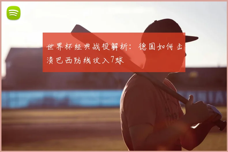 世界杯经典战役解析：德国如何击溃巴西防线攻入7球