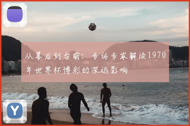 从幕后到台前：专访专家解读1970年世界杯博彩的深远影响