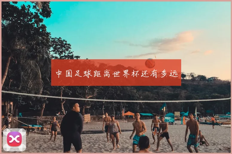 中国足球距离世界杯还有多远