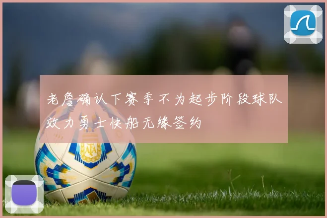 老詹确认下赛季不为起步阶段球队效力勇士快船无缘签约