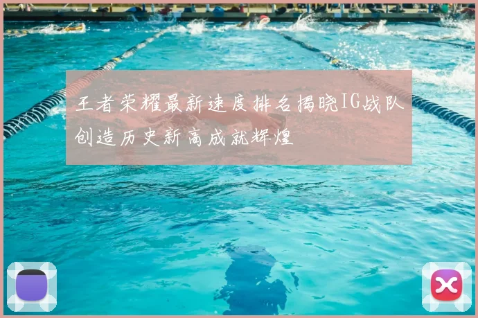 王者荣耀最新速度排名揭晓IG战队创造历史新高成就辉煌