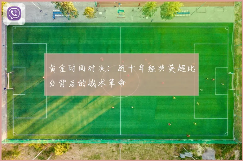 黄金时间对决：近十年经典英超比分背后的战术革命