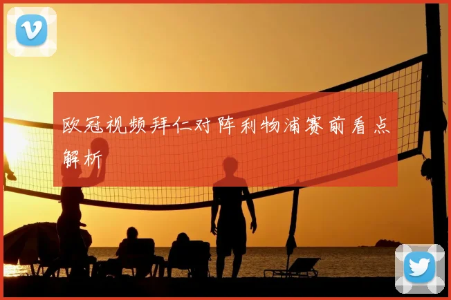 欧冠视频拜仁对阵利物浦赛前看点解析