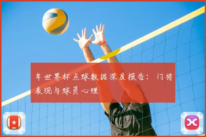 年世界杯点球数据深度报告:门将表现与球员心理