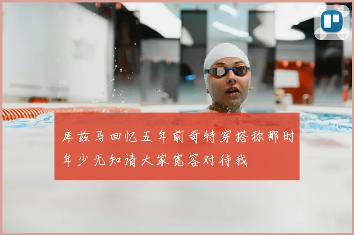 库兹马回忆五年前奇特穿搭称那时年少无知请大家宽容对待我