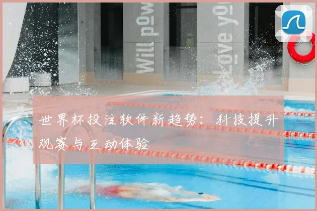 世界杯投注软件新趋势:科技提升观赛与互动体验