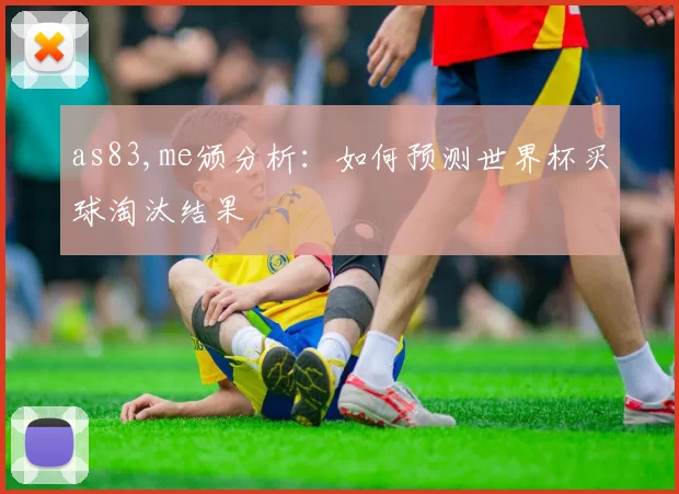 as83,me颁分析：如何预测世界杯买球淘汰结果