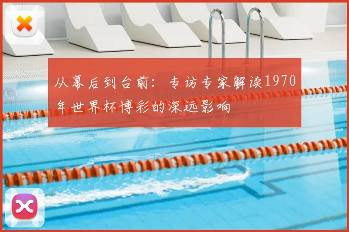 从幕后到台前:专访专家解读1970年世界杯博彩的深远影响