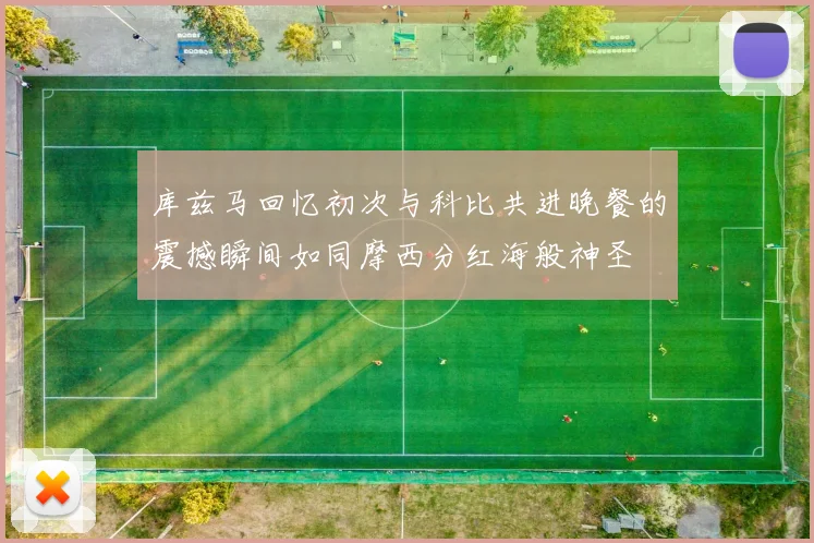 库兹马回忆初次与科比共进晚餐的震撼瞬间如同摩西分红海般神圣