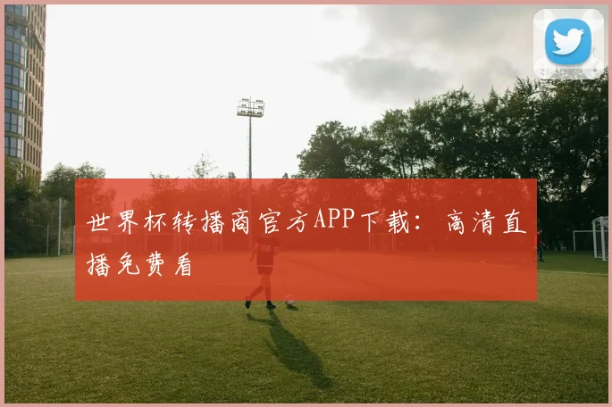 世界杯转播商官方APP下载:高清直播免费看
