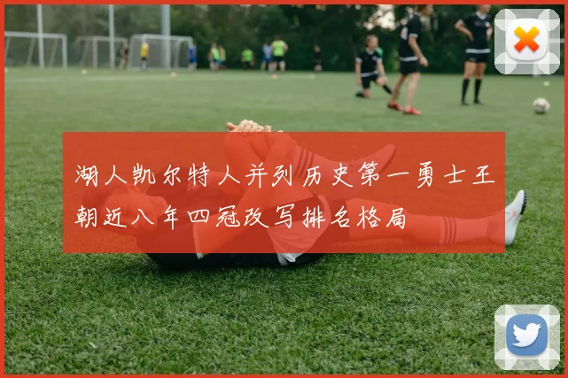 湖人凯尔特人并列历史第一勇士王朝近八年四冠改写排名格局