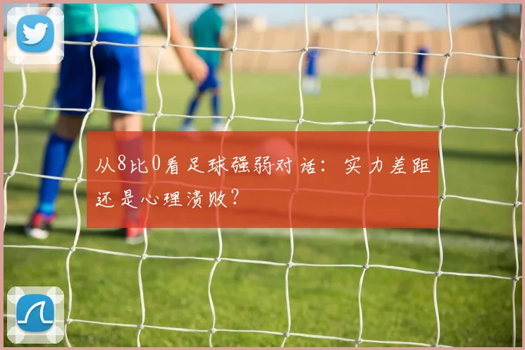 从8比0看足球强弱对话：实力差距还是心理溃败？