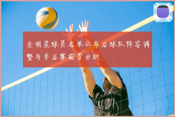 全明星球员名单公布后球队阵容调整与季后赛前景分析