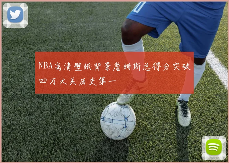 NBA高清壁纸背景詹姆斯总得分突破四万大关历史第一