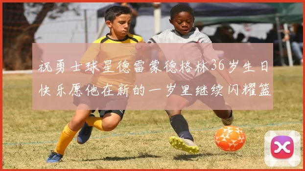 祝勇士球星德雷蒙德格林36岁生日快乐愿他在新的一岁里继续闪耀篮球场