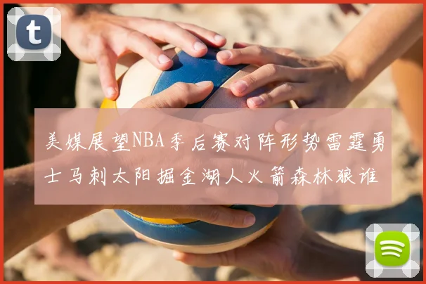 美媒展望NBA季后赛对阵形势雷霆勇士马刺太阳掘金湖人火箭森林狼谁能突围