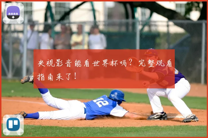 央视影音能看世界杯吗？完整观看指南来了！