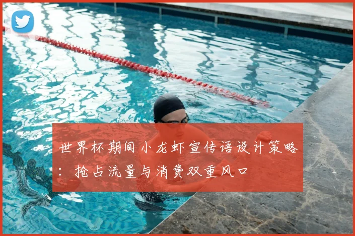 世界杯期间小龙虾宣传语设计策略：抢占流量与消费双重风口