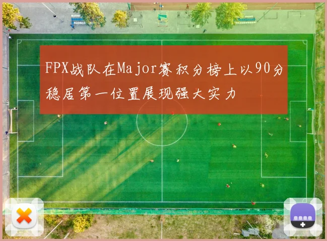 FPX战队在Major赛积分榜上以90分稳居第一位置展现强大实力