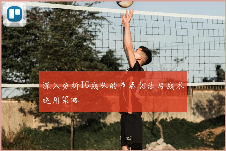 深入分析IG战队的节奏打法与战术运用策略