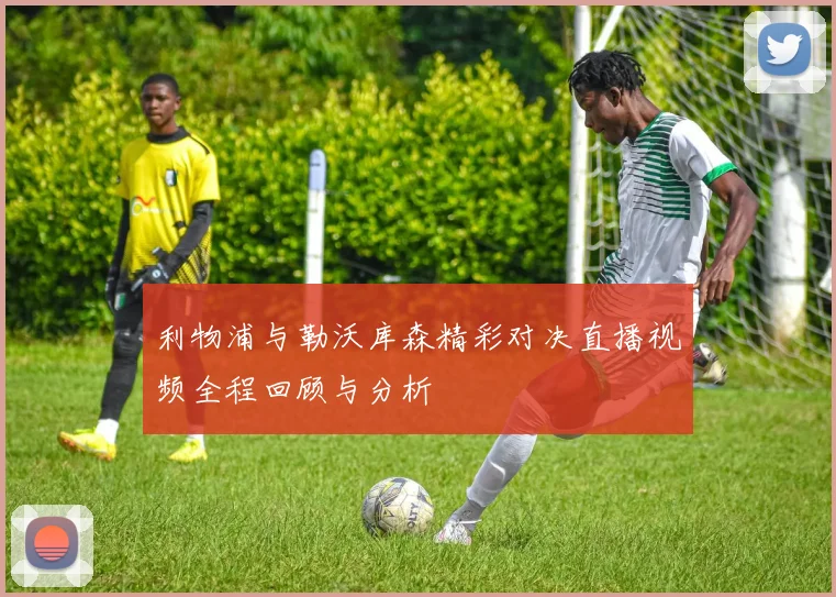 利物浦与勒沃库森精彩对决直播视频全程回顾与分析