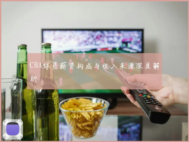 CBA球员薪资构成与收入来源深度解析
