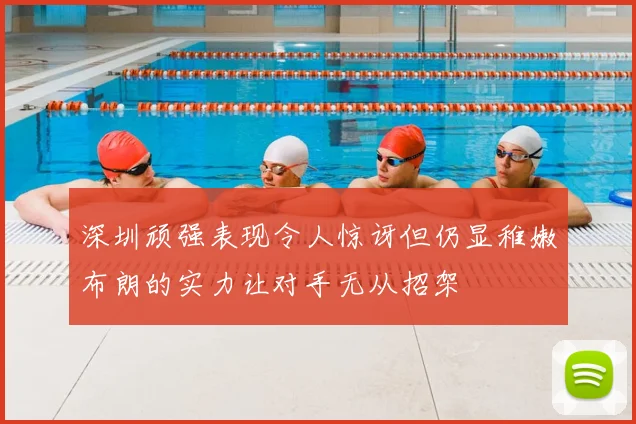 深圳顽强表现令人惊讶但仍显稚嫩布朗的实力让对手无从招架
