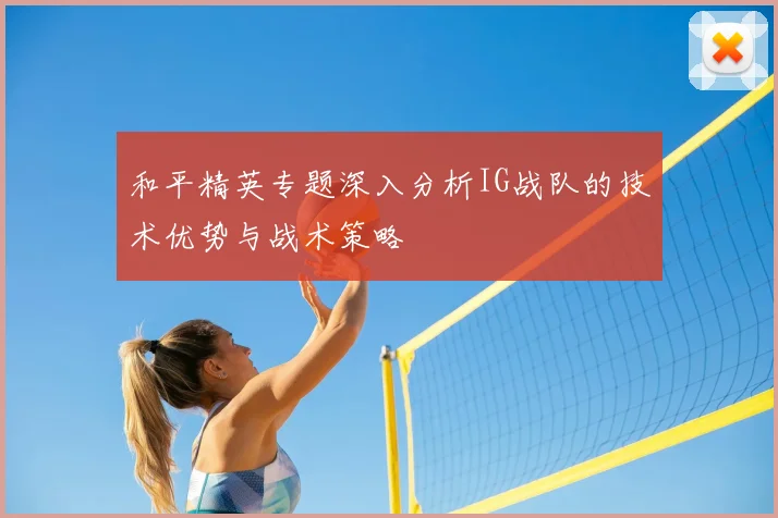 和平精英专题深入分析IG战队的技术优势与战术策略