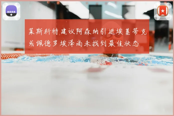 莱斯科特建议阿森纳引进埃基蒂克或佩德罗埃泽尚未找到最佳状态