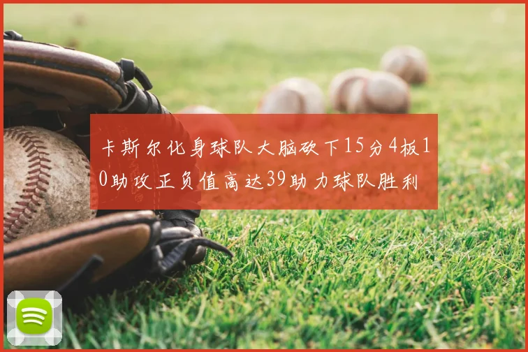 卡斯尔化身球队大脑砍下15分4板10助攻正负值高达39助力球队胜利