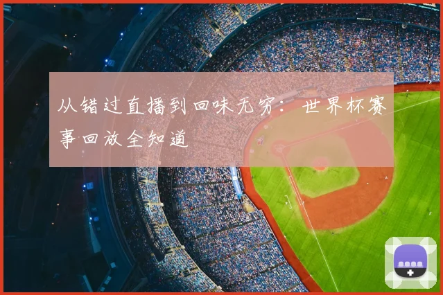 从错过直播到回味无穷：世界杯赛事回放全知道