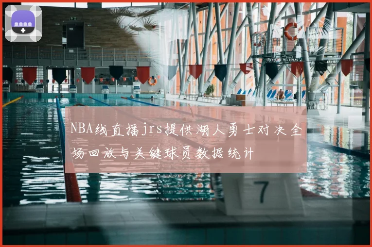 NBA线直播jrs提供湖人勇士对决全场回放与关键球员数据统计