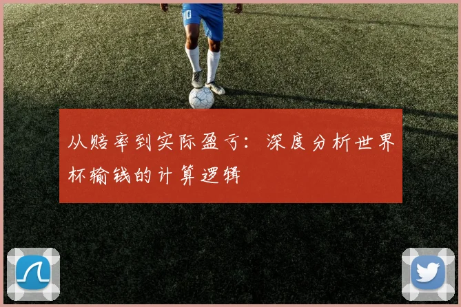 从赔率到实际盈亏:深度分析世界杯输钱的计算逻辑