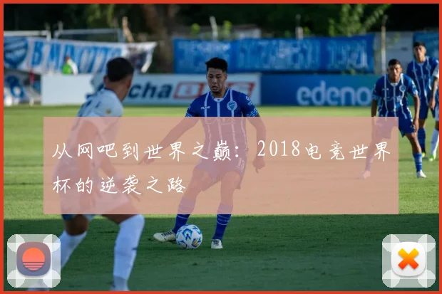 从网吧到世界之巅:2018电竞世界杯的逆袭之路