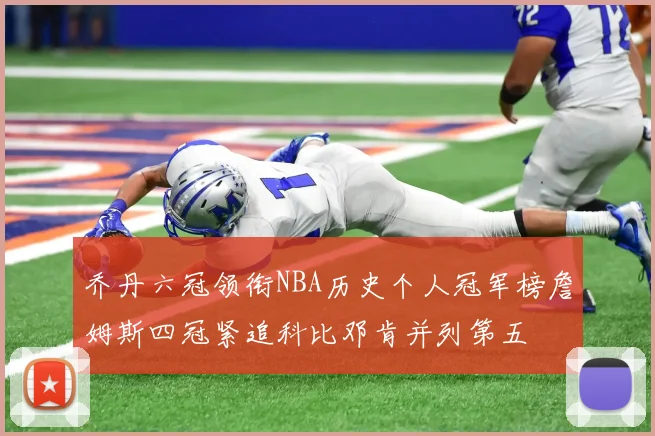 乔丹六冠领衔NBA历史个人冠军榜詹姆斯四冠紧追科比邓肯并列第五