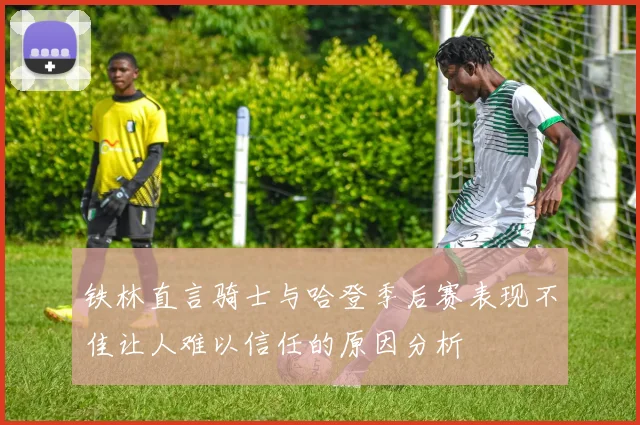 铁林直言骑士与哈登季后赛表现不佳让人难以信任的原因分析