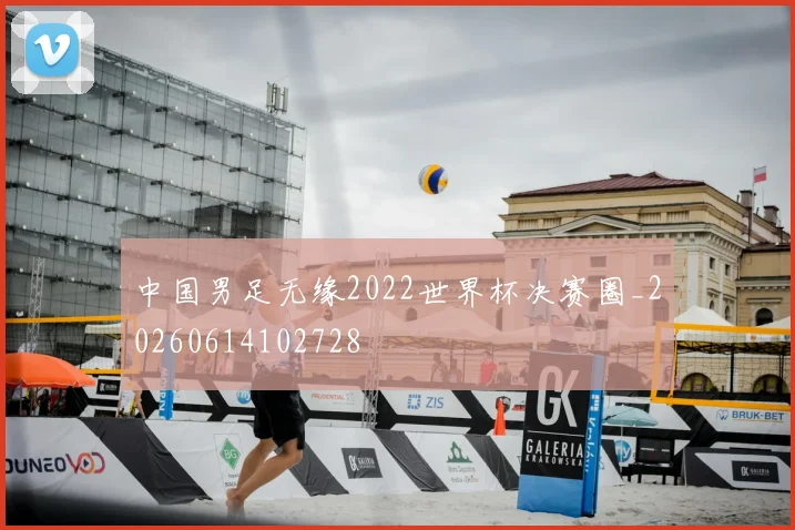 中国男足无缘2022世界杯决赛圈_20260614102728