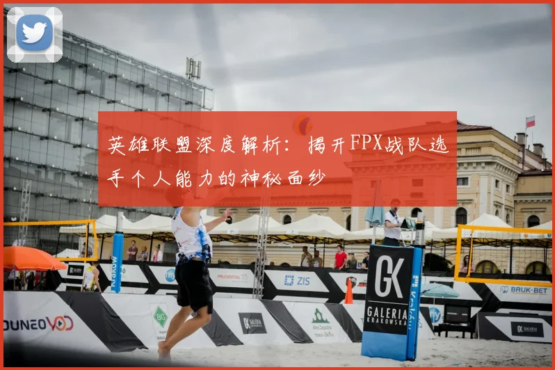 英雄联盟深度解析:揭开FPX战队选手个人能力的神秘面纱