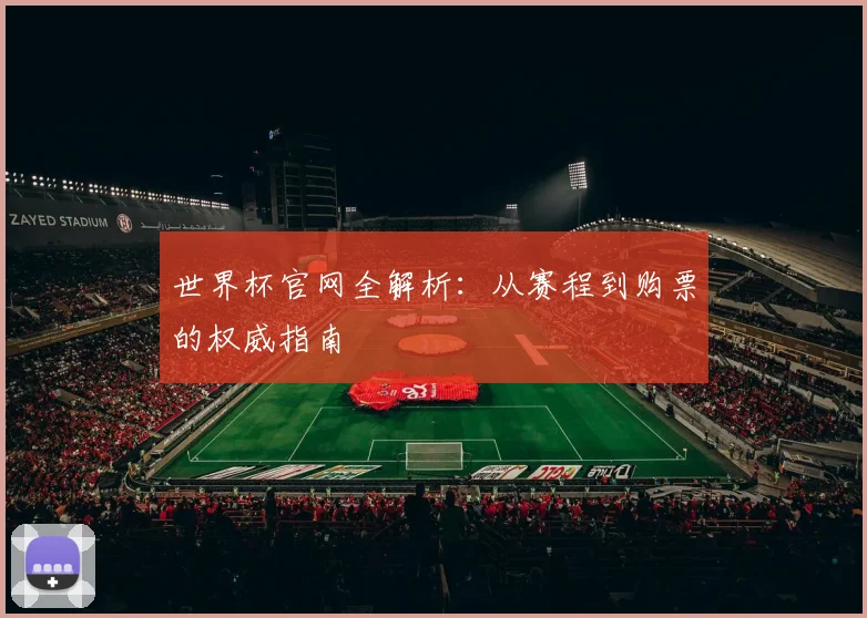 世界杯官网全解析：从赛程到购票的权威指南