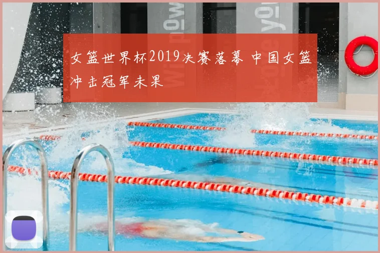 女篮世界杯2019决赛落幕 中国女篮冲击冠军未果