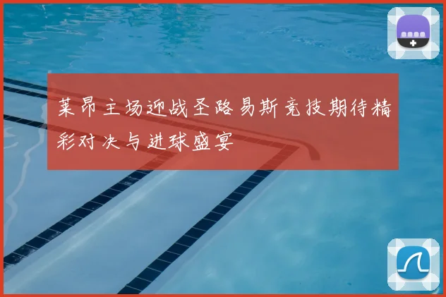莱昂主场迎战圣路易斯竞技期待精彩对决与进球盛宴