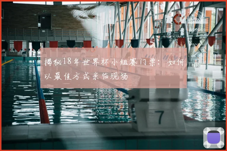 揭秘18年世界杯小组赛门票：如何以最佳方式亲临现场